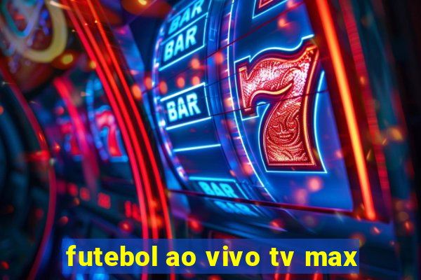 futebol ao vivo tv max